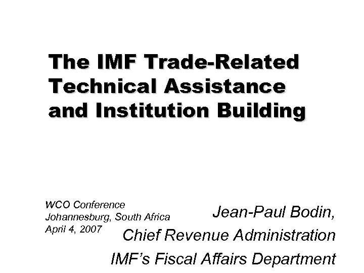 The IMF Trade-Related Technical Assistance and Institution Building WCO Conference Johannesburg, South Africa April