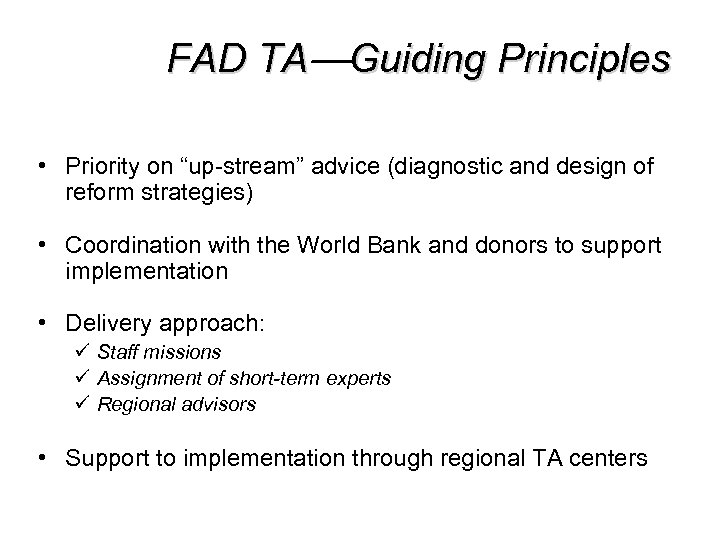 FAD TA—Guiding Principles • Priority on “up-stream” advice (diagnostic and design of reform strategies)