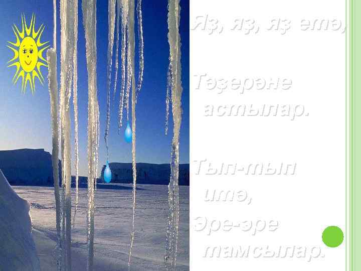 Яҙ, яҙ етә, Тәҙерәне астылар. Тып-тып итә, Эре-эре тамсылар. 