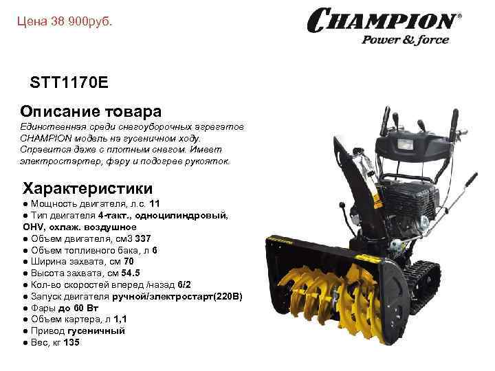 Цена 38 900 руб. STT 1170 E Описание товара Единственная среди снегоуборочных агрегатов CHAMPION