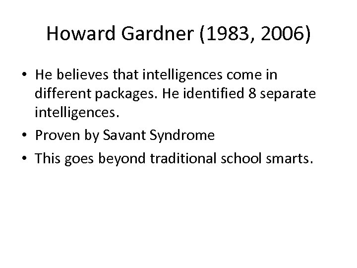 Howard Gardner (1983, 2006) • He believes that intelligences come in different packages. He