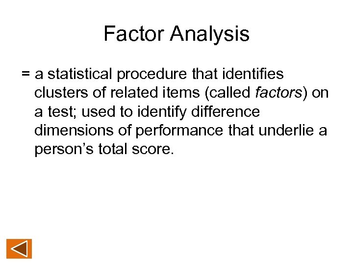 Factor Analysis = a statistical procedure that identifies clusters of related items (called factors)