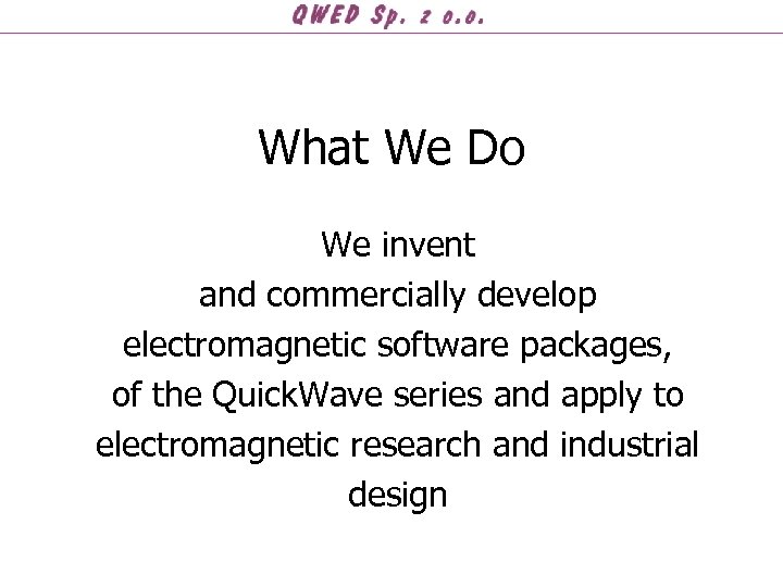 What We Do We invent and commercially develop electromagnetic software packages, of the Quick.