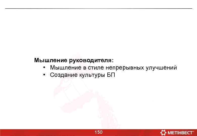 Мышление руководителя: • Мышление в стиле непрерывных улучшений • Создание культуры БП 150 