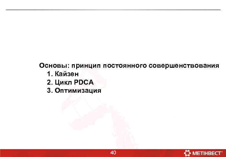 Основы: принцип постоянного совершенствования 1. Кайзен 2. Цикл PDCA 3. Оптимизация 40 