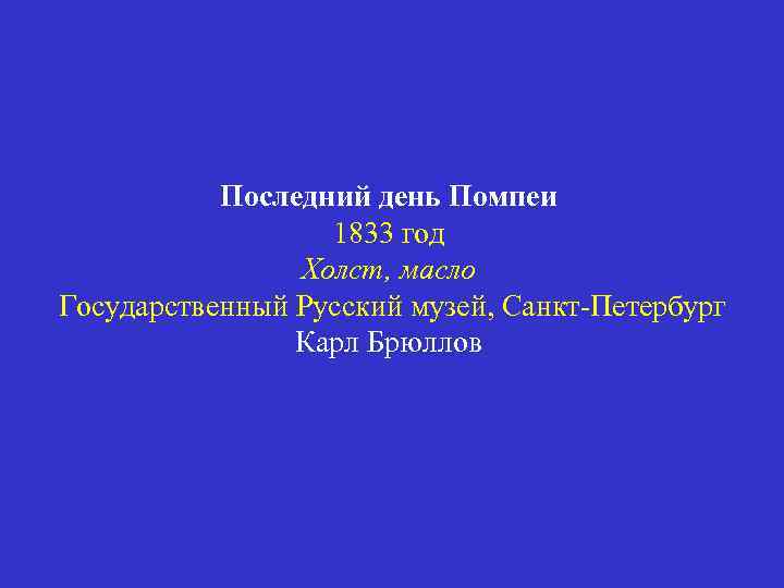 Последний день Помпеи 1833 год Холст, масло Государственный Русский музей, Санкт-Петербург Карл Брюллов 