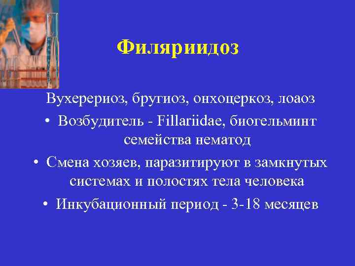 Филяриидоз Вухерериоз, бругиоз, онхоцеркоз, лоаоз • Возбудитель - Fillariidae, биогельминт семейства нематод • Смена