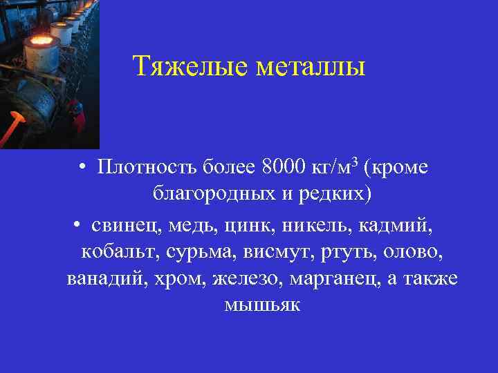 Тяжелые металлы • Плотность более 8000 кг/м 3 (кроме благородных и редких) • свинец,
