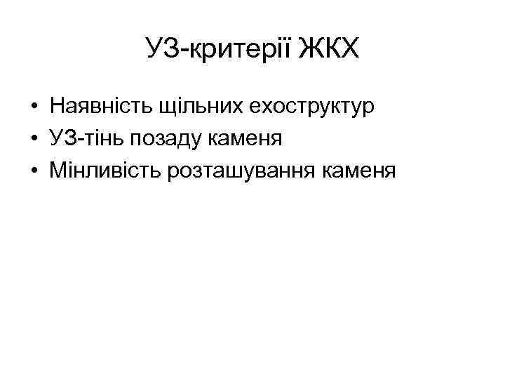 УЗ-критерії ЖКХ • Наявність щільних ехоструктур • УЗ-тінь позаду каменя • Мінливість розташування каменя