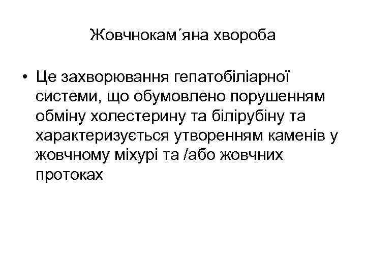 Жовчнокам´яна хвороба • Це захворювання гепатобіліарної системи, що обумовлено порушенням обміну холестерину та білірубіну