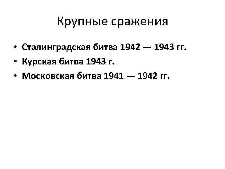 Крупные сражения • Сталинградская битва 1942 — 1943 гг. • Курская битва 1943 г.