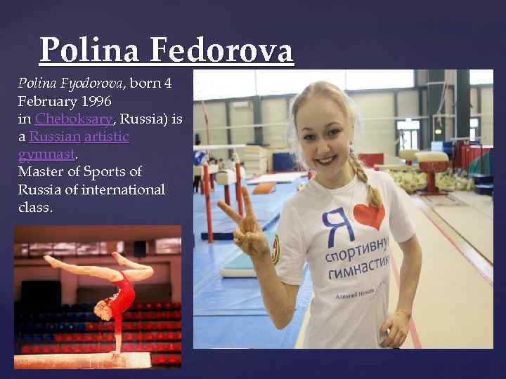 Polina Fedorova Polina Fyodorova, born 4 February 1996 in Cheboksary, Russia) is a Russian