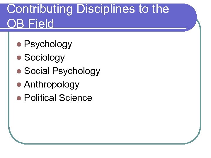 Contributing Disciplines to the OB Field l Psychology l Social Psychology l Anthropology l