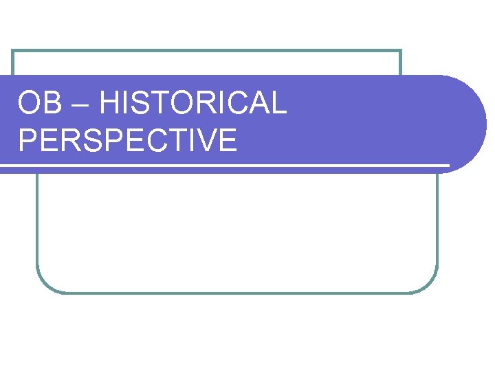 OB – HISTORICAL PERSPECTIVE 