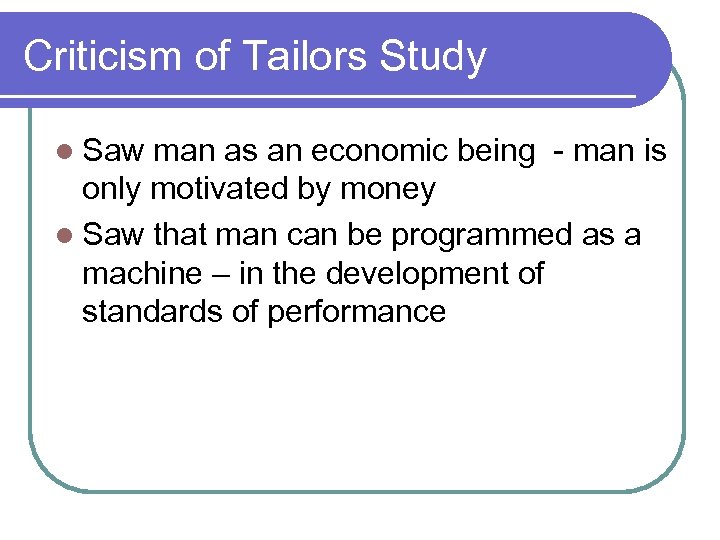 Criticism of Tailors Study l Saw man as an economic being - man is
