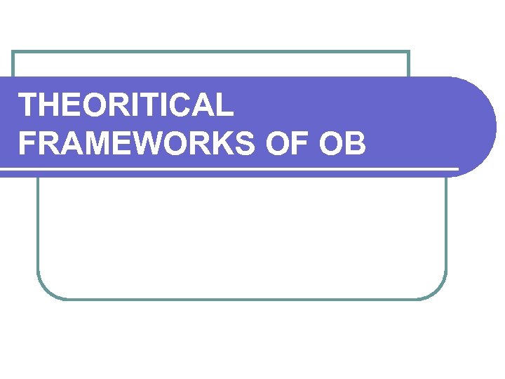 THEORITICAL FRAMEWORKS OF OB 