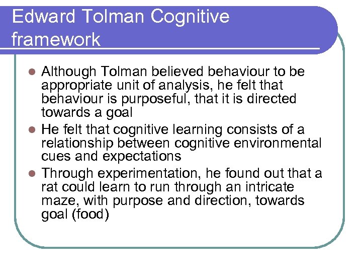 Edward Tolman Cognitive framework Although Tolman believed behaviour to be appropriate unit of analysis,