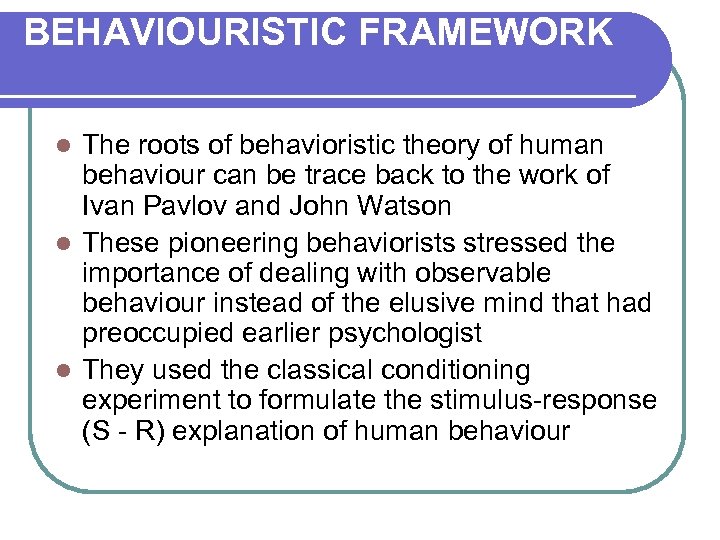 BEHAVIOURISTIC FRAMEWORK The roots of behavioristic theory of human behaviour can be trace back