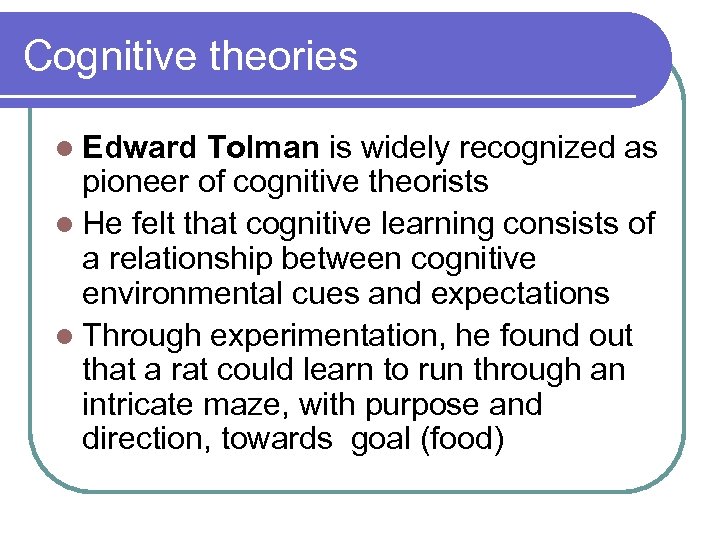 Cognitive theories l Edward Tolman is widely recognized as pioneer of cognitive theorists l