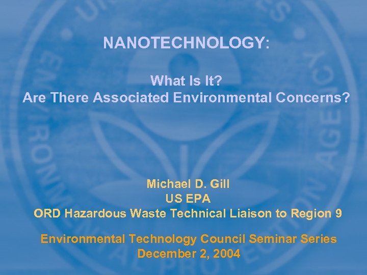 NANOTECHNOLOGY: What Is It? Are There Associated Environmental Concerns? Michael D. Gill US EPA