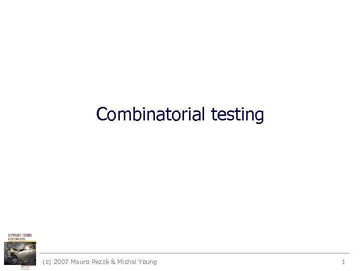 Combinatorial testing (c) 2007 Mauro Pezzè & Michal Young 1 