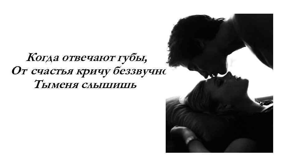 Когда отвечают губы, От счастья кричу беззвучно. Ты меня слышишь. 