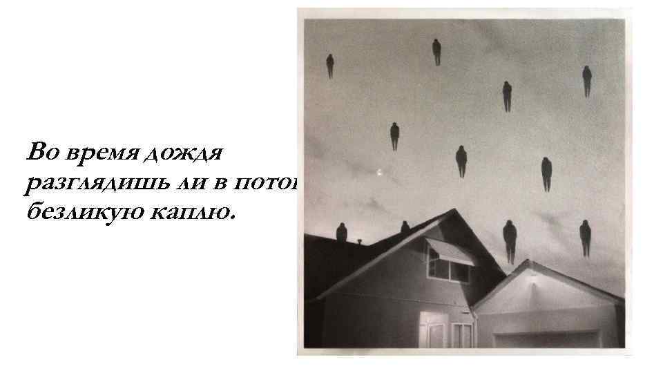 Во время дождя разглядишь ли в потоке безликую каплю. 