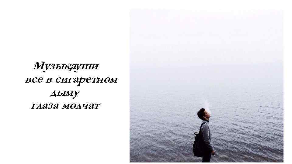 Музыкауши , все в сигаретном дыму глаза молчат 