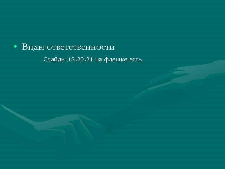  • Виды ответственности Слайды 18, 20, 21 на флешке есть 