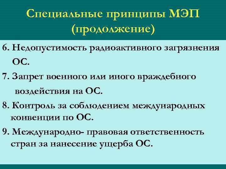Специальные принципы МЭП (продолжение) 6. Недопустимость радиоактивного загрязнения ОС. 7. Запрет военного или иного