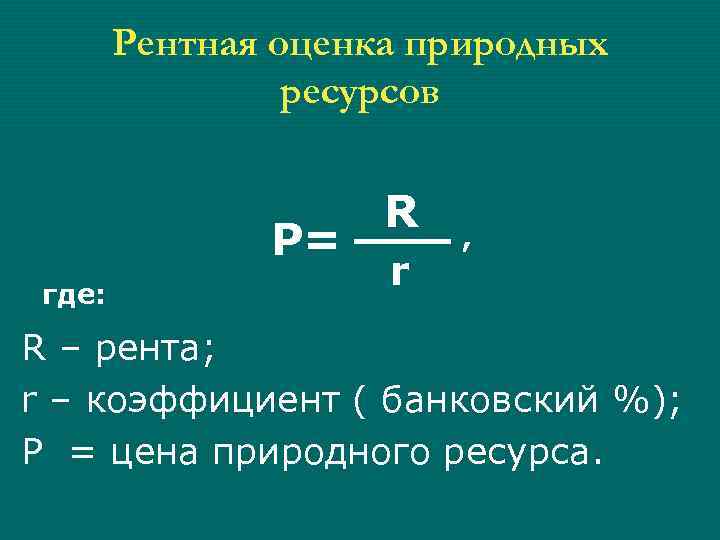 Рентная оценка природных ресурсов P= где: R r , R – рента; r –