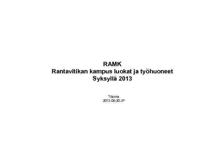 RAMK Rantavitikan kampus luokat ja työhuoneet Syksyllä 2013 Tilanne 2013. 08. 20 JP 