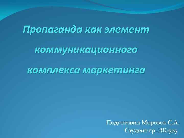 Пропаганда как элемент коммуникационного комплекса маркетинга Подготовил Морозов С. А. Студент гр. ЭК-525 