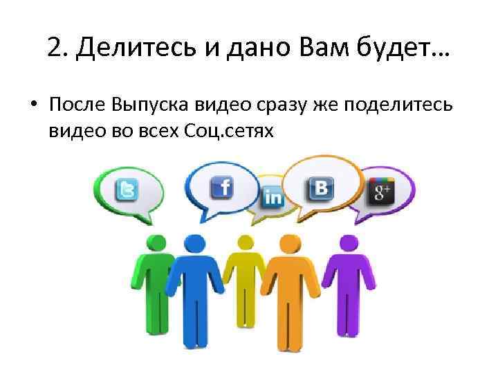 2. Делитесь и дано Вам будет… • После Выпуска видео сразу же поделитесь видео