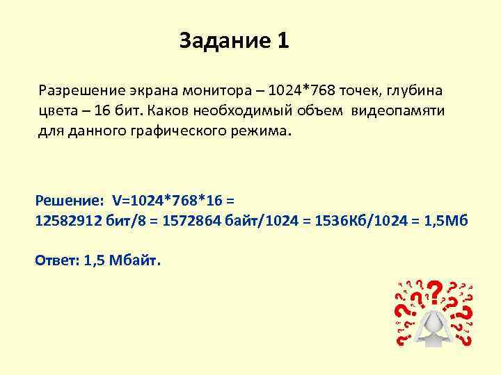 Задание 1 Разрешение экрана монитора – 1024*768 точек, глубина цвета – 16 бит. Каков