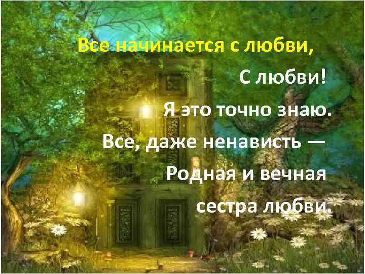  Все начинается с любви, С любви! Я это точно знаю. Все, даже ненависть