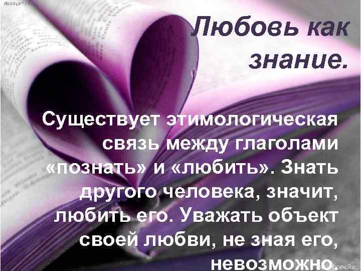 Любовь как знание. Существует этимологическая связь между глаголами «познать» и «любить» . Знать другого
