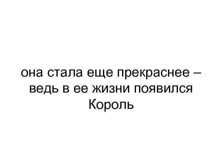 она стала еще прекраснее – ведь в ее жизни появился Король 