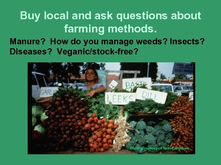 Buy local and ask questions about farming methods. Manure? How do you manage weeds?