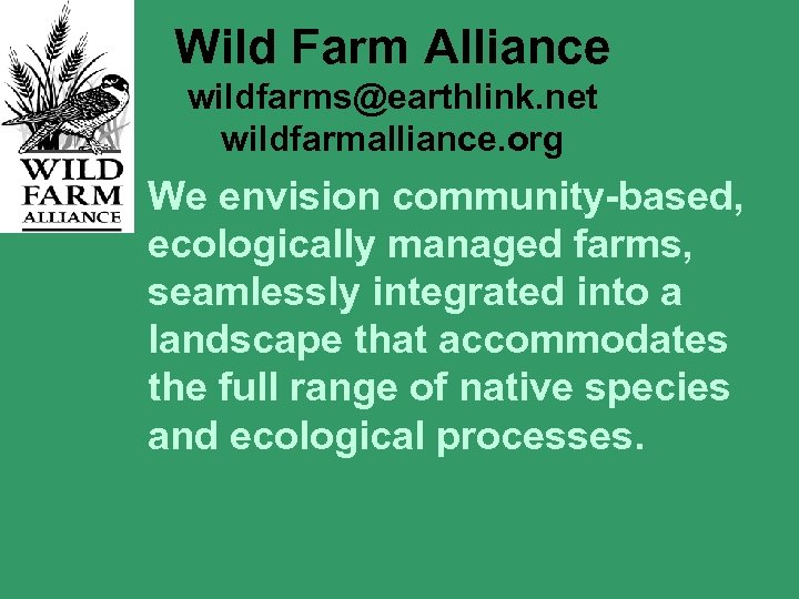 Wild Farm Alliance wildfarms@earthlink. net wildfarmalliance. org We envision community-based, ecologically managed farms, seamlessly