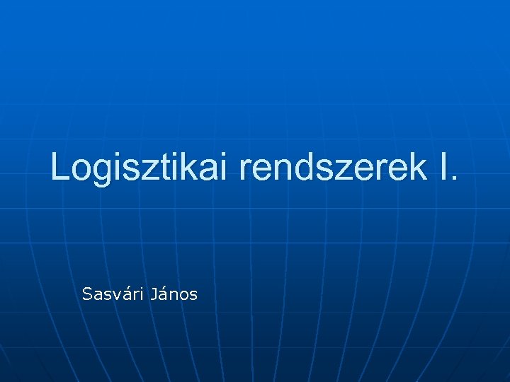 Logisztikai rendszerek I. Sasvári János 