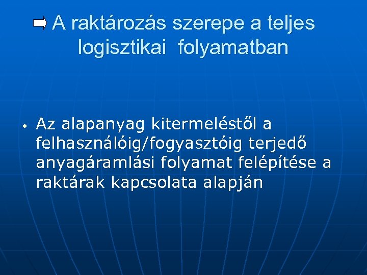 A raktározás szerepe a teljes logisztikai folyamatban • Az alapanyag kitermeléstől a felhasználóig/fogyasztóig terjedő