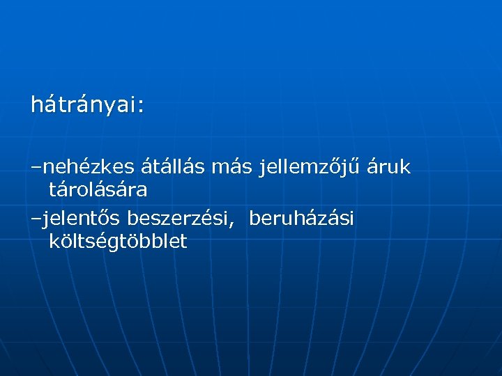 hátrányai: –nehézkes átállás más jellemzőjű áruk tárolására –jelentős beszerzési, beruházási költségtöbblet 