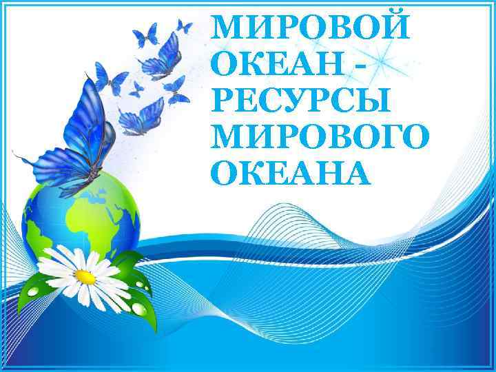 МИРОВОЙ ОКЕАН РЕСУРСЫ МИРОВОГО ОКЕАНА 