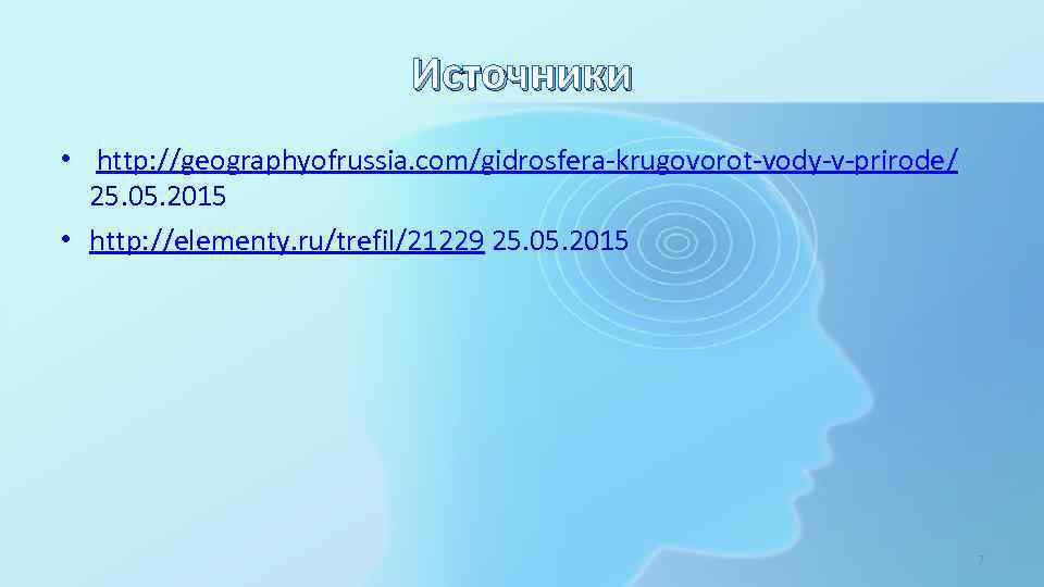 Источники • http: //geographyofrussia. com/gidrosfera-krugovorot-vody-v-prirode/ 25. 05. 2015 • http: //elementy. ru/trefil/21229 25. 05.