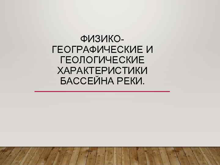 ФИЗИКОГЕОГРАФИЧЕСКИЕ И ГЕОЛОГИЧЕСКИЕ ХАРАКТЕРИСТИКИ БАССЕЙНА РЕКИ. 