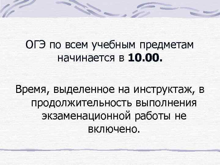 ОГЭ по всем учебным предметам начинается в 10. 00. Время, выделенное на инструктаж, в