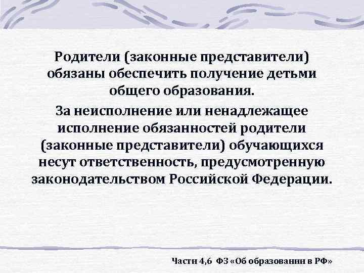 Родители (законные представители) обязаны обеспечить получение детьми общего образования. За неисполнение или ненадлежащее исполнение