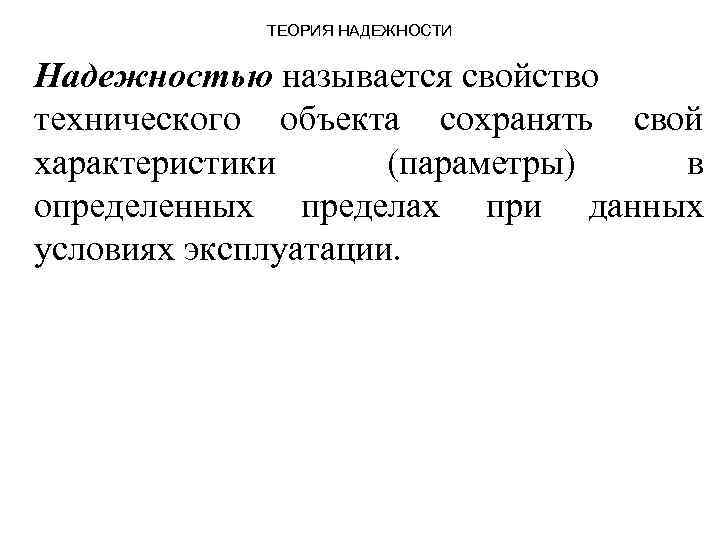 ТЕОРИЯ НАДЕЖНОСТИ Надежностью называется свойство технического объекта сохранять свой характеристики (параметры) в определенных пределах