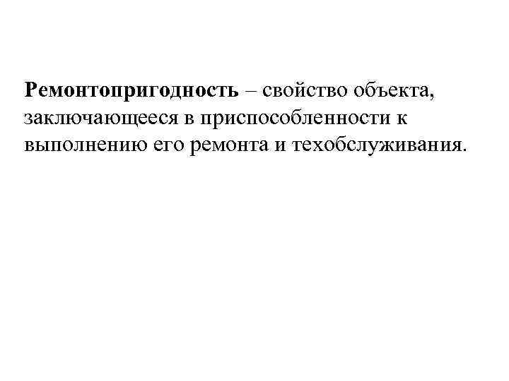 Ремонтопригодность – свойство объекта, заключающееся в приспособленности к выполнению его ремонта и техобслуживания. 